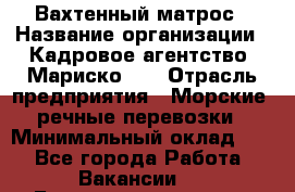 Вахтенный матрос › Название организации ­ Кадровое агентство "Мариско-2" › Отрасль предприятия ­ Морские, речные перевозки › Минимальный оклад ­ 1 - Все города Работа » Вакансии   . Башкортостан респ.,Караидельский р-н